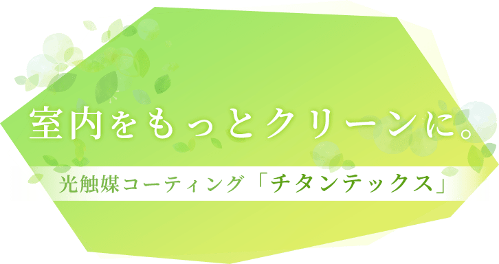 室内をもっとクリーンに。 光触媒コーティング「チタンテックス」